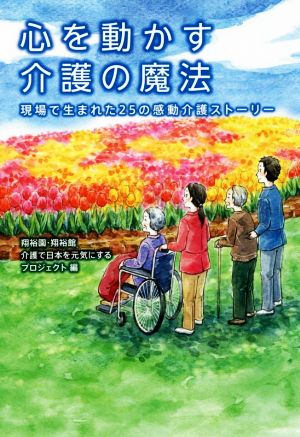 心を動かす介護の魔法 現場で生まれた25の感動介護ストーリー