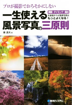 プロが撮影でおろそかにしない 一生使える風景写真の三原則 構図・タイミング・露出を意識すれば風景写真はもっとよくなる！