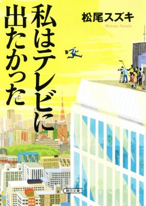 私はテレビに出たかった 朝日文庫