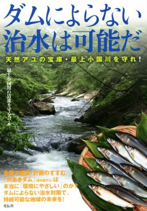 ダムによらない治水は可能だ 天然アユの宝庫・最上小国川を守れ！