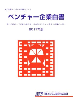 ベンチャー企業白書(2017年版) 変わる時代 「起業小国日本」日本型ベンチャー変化・前進の一手 JBD企業・ビジネス白書シリーズ