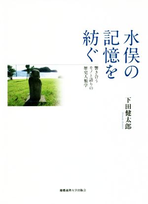 水俣の記憶を紡ぐ 響き合うモノと語りの歴史人類学