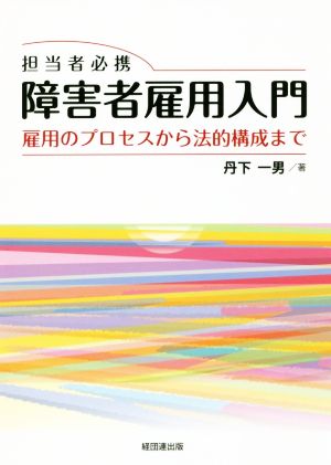 担当者必携 障害者雇用入門 雇用のプロセスから法的構成まで