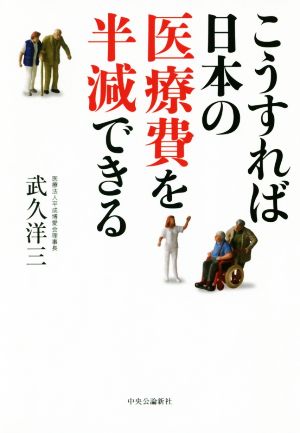 こうすれば日本の医療費を半減できる