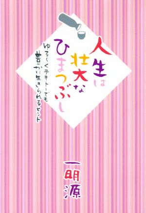 人生は壮大なひまつぶし ゆる～くテキトーでも豊かに生きられるヒント