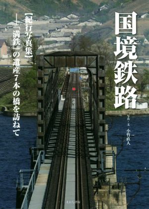 国境鉄路 紀行写真集 「満鉄」の遺産7本の橋を訪ねて