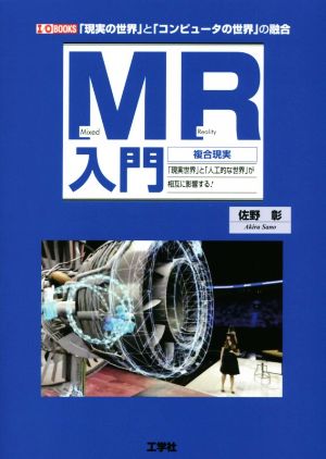 MR入門 複合現実 「現実世界」と「人工的な世界」が相互に影響する！ 「現実の世界」と「コンピュータの世界」の融合 I/O BOOKS