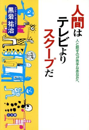 人間はテレビよりスクープだ 人と話すのが苦手なあなたへ