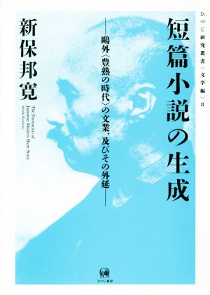 短篇小説の生成 鴎外〈豊熟の時代〉の文業、及びその外延 ひつじ研究叢書 文学編8