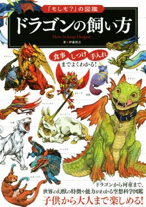 ドラゴンの飼い方 ドラゴンから河童まで、世界の幻獣の特徴や能力がわかる空想科学図鑑 「もしも？」の図鑑