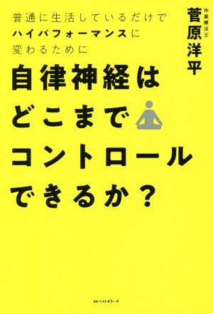 自律神経はどこまでコントロールできるか？ 普通に生活しているだけでハイパフォーマンスに変わるために