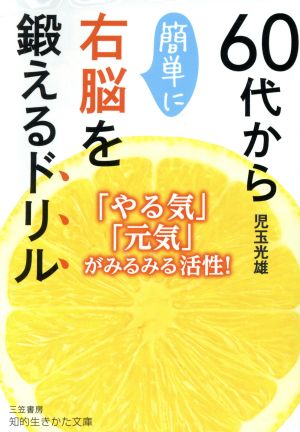 60代から簡単に右脳を鍛えるドリル 「やる気」「元気」がみるみる活性！ 知的生きかた文庫