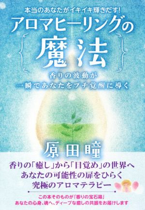 アロマヒーリングの魔法 本当のあなたがイキイキ輝きだす！ 香りの波動が一瞬であなたをプチ覚醒に導く