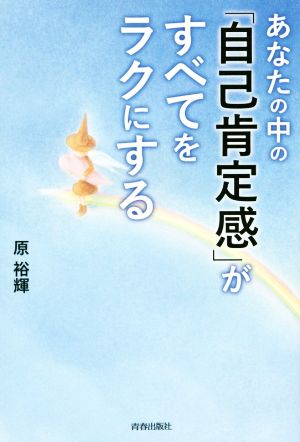 あなたの中の「自己肯定感」がすべてをラクにする