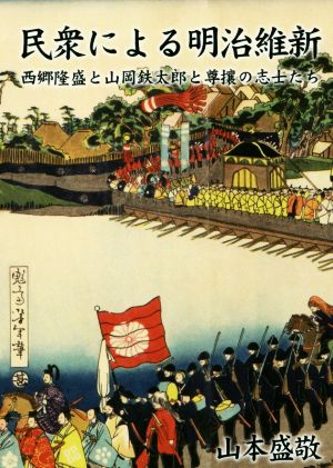 民衆による明治維新 西郷隆盛と山岡鉄太郎と尊攘の志士たち