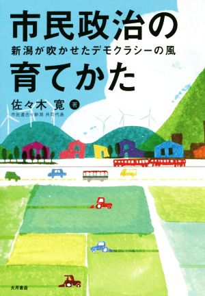 市民政治の育てかた 新潟が吹かせたデモクラシーの風