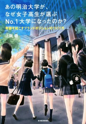 あの明治大学が、なぜ女子高生が選ぶNo.1大学になったのか？ 奇跡を起こすブランドポジションのつくり方