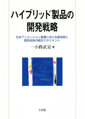 ハイブリッド製品の開発戦略 日本アニメーション産業における新技術と既存技術の統合マネジメント