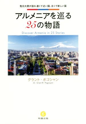 アルメニアを巡る25の物語 駐日大使が語る遠くて近い国、古くて新しい国