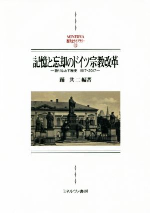 記憶と忘却のドイツ宗教改革 語りなおす歴史 1517-2017 MINERVA西洋史ライブラリー113