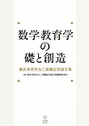 数学教育学の礎と創造 藤井斉亮先生ご退職記念論文集