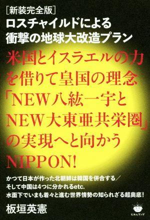 ロスチャイルドによる衝撃の地球大改造プラン 新装完全版 米国とイスラエルの力を借りて皇国の理念「NEW八紘一宇とNEW大東亜共栄圏」の実現へと向かうNIPPON！