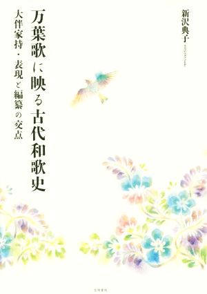 万葉歌に映る古代和歌史 大伴家持・表現と編纂の交点