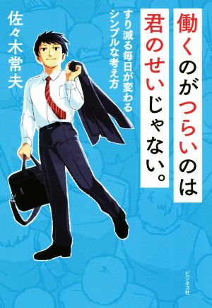 働くのがつらいのは君のせいじゃない。 すり減る毎日が変わるシンプルな考え方