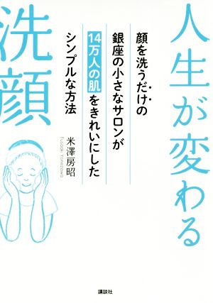 人生が変わる洗顔 顔を洗うだけの銀座の小さなサロンが14万人の肌をきれいにしたシンプルな方法 講談社の実用BOOK