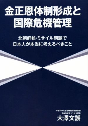 金正恩体制形成と国際危機管理 北朝鮮核・ミサイル問題で日本人が本当に考えるべきこと