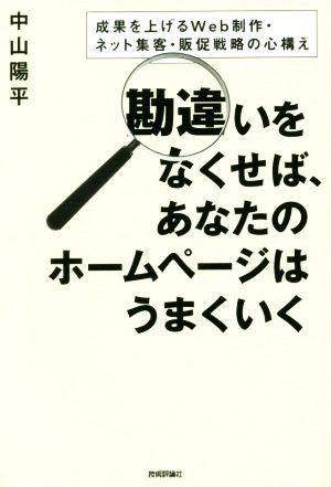 勘違いをなくせば、あなたのホームページはうまくいく 成果を上げるWeb制作・ネット集客・販促戦略の心構え