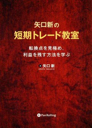 矢口新の短期トレード教室 転換点を見極め、利益を残す方法を学ぶ Modern Alchemists Series