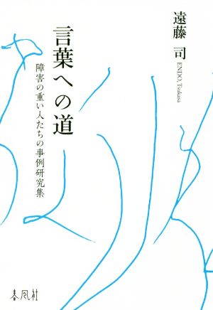 言葉への道 障害の重い人たちの事例研究集