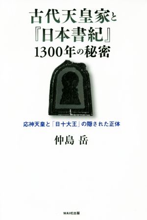 古代天皇家と『日本書紀』1300年の秘密応神天皇と「日十大王」の隠された正体
