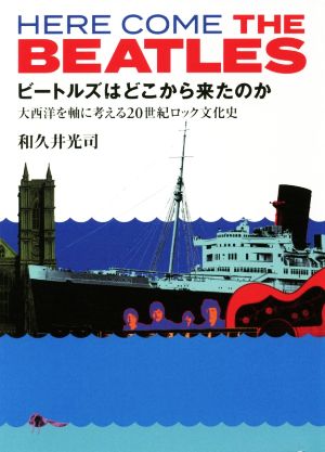 ビートルズはどこから来たのか 大西洋を軸に考える20世紀ロック文化史