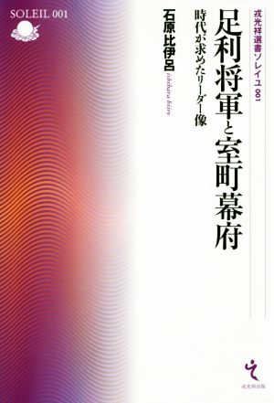 足利将軍と室町幕府 時代が求めたリーダー像 戎光祥選書ソレイユ001