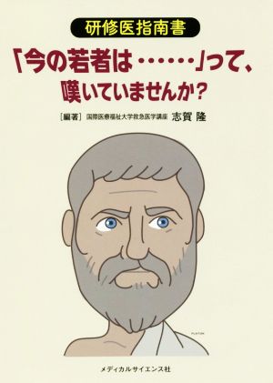 「今の若者は・・・・・・」って、嘆いていませんか？ 研修医指南書