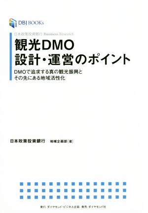 観光DMO設計・運営のポイントDMOで追求する真の観光振興とその先にある地域活性化DBJ BOOKs日本政策投資銀行Business Research