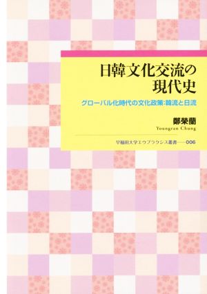 日韓文化交流の現代史 グローバル化時代の文化政策:韓流と日流 早稲田大学エウプラクシス叢書006