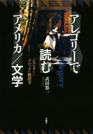 アレゴリーで読むアメリカ/文学 ジェンダーとゴシックの修辞学