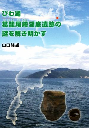 びわ湖 葛籠尾崎湖底遺跡の謎を解き明かす