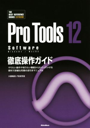 Pro Tools 12 Software 徹底操作ガイド やりたい操作や知りたい機能からたどっていける便利で詳細な究極の逆引きマニュアル THE BEST REFERENCE BOOKS EXTREME