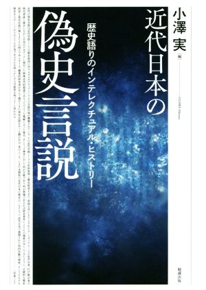 近代日本の偽史言説歴史語りのインテレクチュアル・ヒストリー