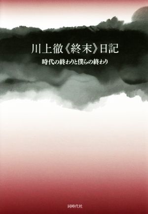 川上徹《終末》日記 時代の終わりと僕らの終わり