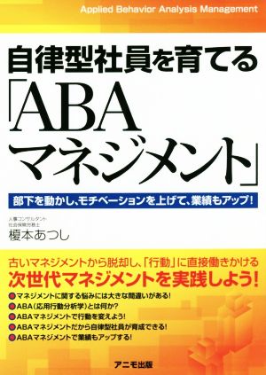 自律型社員を育てる「ABAマネジメント」 部下を動かし、モチベーションを上げて、業績もアップ！