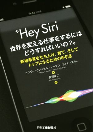 Hey Siri 世界を変える仕事をするにはどうすればいいの？ 新規事業を立ち上げ、育て、そしてトップになるための手引き