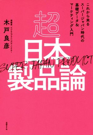 超日本製品論 これから来るスーパージャパン時代の基礎データ&マーケティング入門