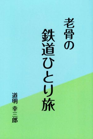 老骨の鉄道ひとり旅