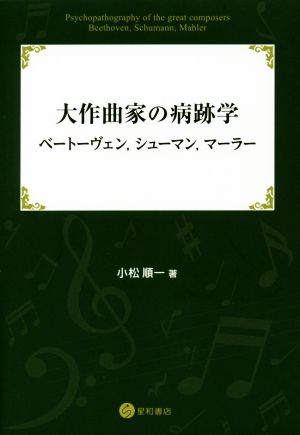 大作曲家の病跡学:ベートーヴェン、シューマン、マーラー