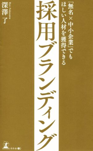 「無名×中小企業」でもほしい人材を獲得できる採用ブランディング